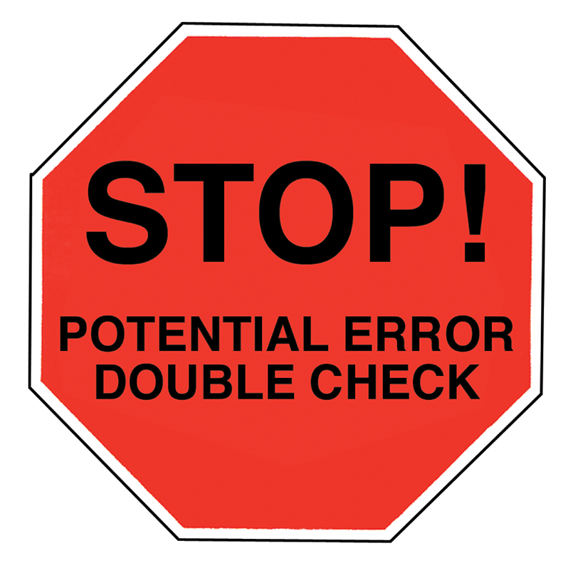 Stop! Sign. Potential error double check.